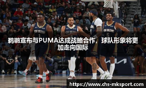 鹈鹕宣布与PUMA达成战略合作，球队形象将更加走向国际