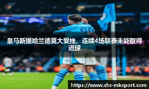 皇马新援哈兰德莫大受挫，连续4场联赛未能取得进球