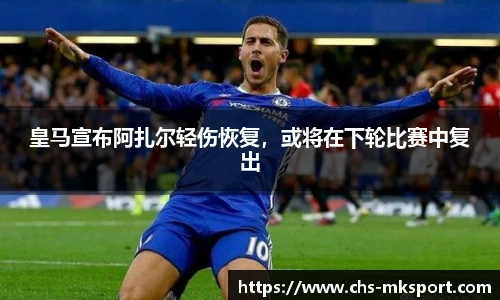 皇马宣布阿扎尔轻伤恢复，或将在下轮比赛中复出