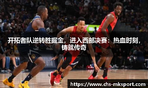 开拓者队逆转胜掘金，进入西部决赛：热血时刻，铸就传奇