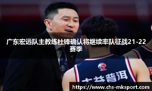 广东宏远队主教练杜锋确认将继续率队征战21-22赛季
