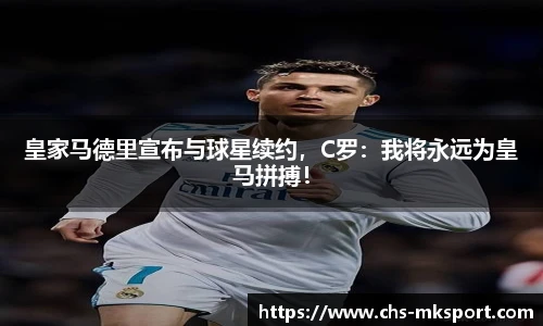 皇家马德里宣布与球星续约，C罗：我将永远为皇马拼搏！