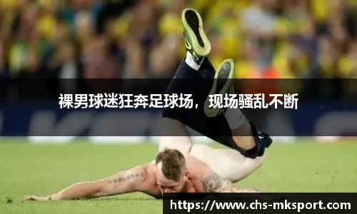 裸男球迷狂奔足球场，现场骚乱不断