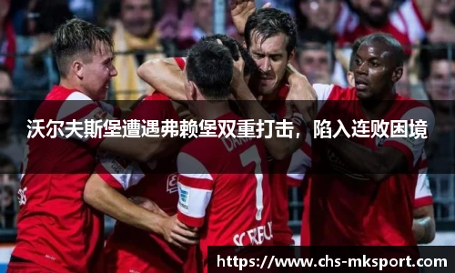 沃尔夫斯堡遭遇弗赖堡双重打击，陷入连败困境