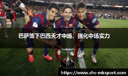 巴萨签下巴西天才中场，强化中场实力