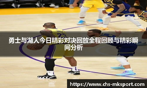 勇士与湖人今日精彩对决回放全程回顾与精彩瞬间分析
