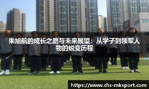 朱旭航的成长之路与未来展望：从学子到领军人物的蜕变历程