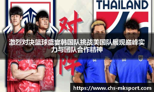 激烈对决篮球盛宴韩国队挑战美国队展现巅峰实力与团队合作精神