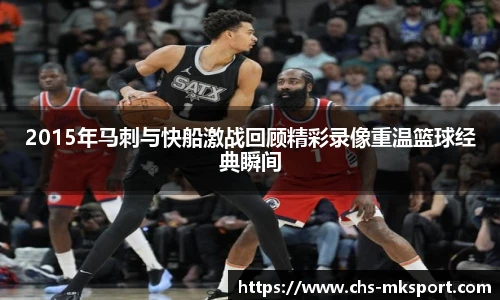 2015年马刺与快船激战回顾精彩录像重温篮球经典瞬间