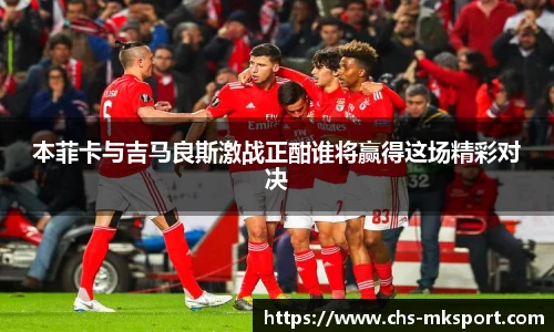本菲卡与吉马良斯激战正酣谁将赢得这场精彩对决