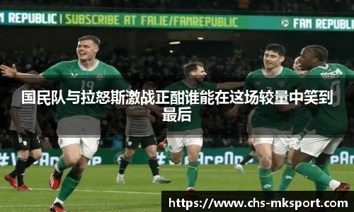 国民队与拉怒斯激战正酣谁能在这场较量中笑到最后