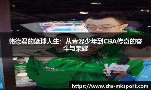 韩德君的篮球人生：从青涩少年到CBA传奇的奋斗与荣耀