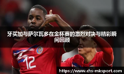 牙买加与萨尔瓦多在金杯赛的激烈对决与精彩瞬间回顾