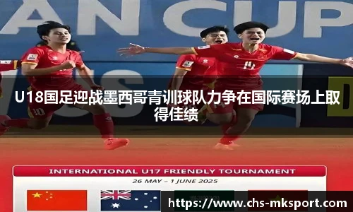 U18国足迎战墨西哥青训球队力争在国际赛场上取得佳绩