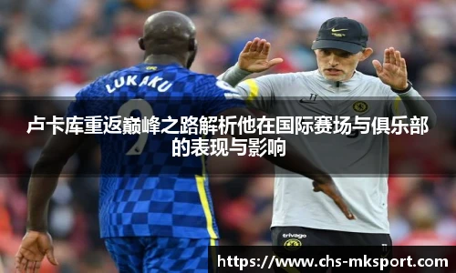 卢卡库重返巅峰之路解析他在国际赛场与俱乐部的表现与影响