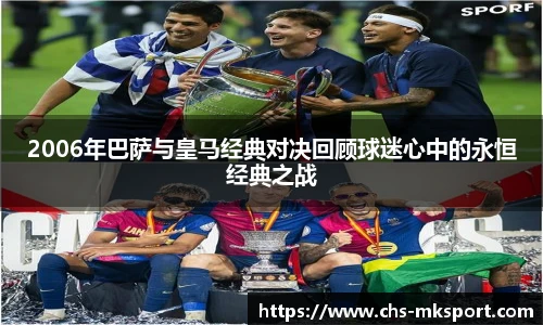2006年巴萨与皇马经典对决回顾球迷心中的永恒经典之战