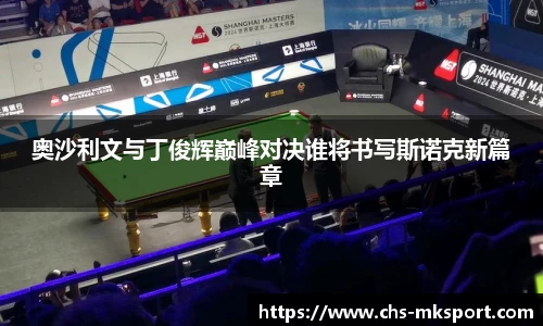 奥沙利文与丁俊辉巅峰对决谁将书写斯诺克新篇章