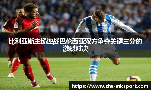 比利亚斯主场迎战巴伦西亚双方争夺关键三分的激烈对决